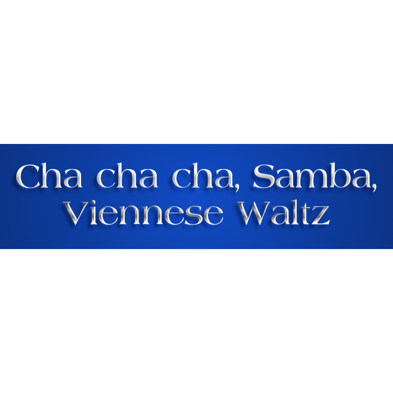 Cha Cha Cha, Samba(international), Viennese Waltz